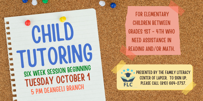 Child Tutoring for elementary children between grades 1st - 4th who need assistance in reading and/or math. Presented by the Family Literacy Center of lapeer.  to sign up, please call (810) 664-2737. six week session Beginning 5 pm deAngeli Branch Tuesday October 1