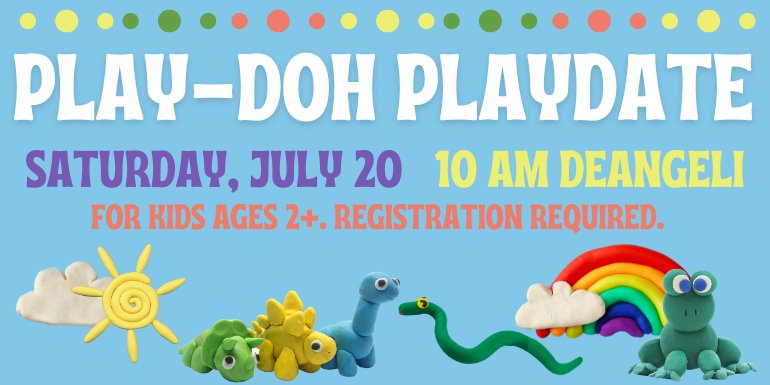  Play-Doh Playdate saturday, July 20   10 am deangeli for kids ages 2+. registration required.