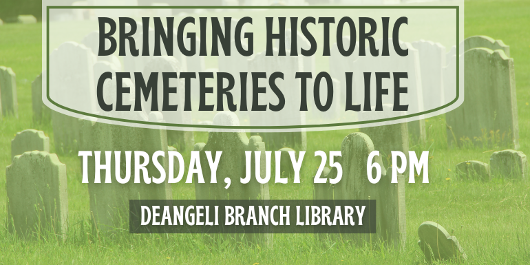 Bringing Historic Cemeteries to Life Thursday, July 25   6 PM deAngeli Branch Library