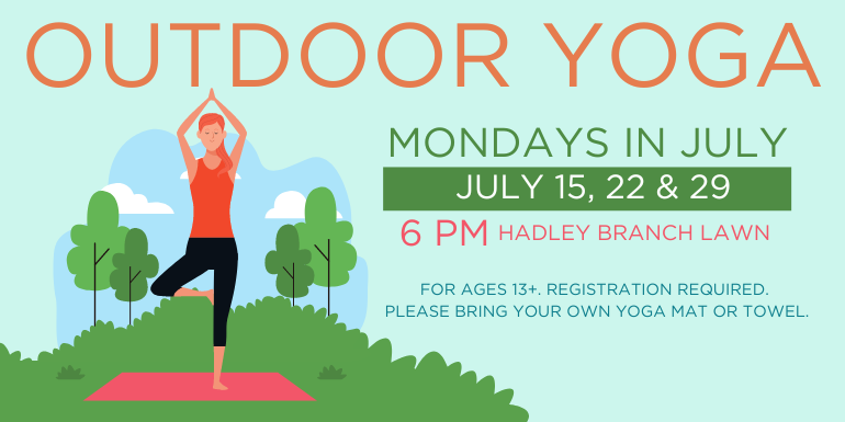 Outdoor Yoga Mondays in July 6 PM for ages 13+. REgistration required.  Please bring your own yoga mat or towel. July 15, 22 & 29 Hadley Branch Lawn