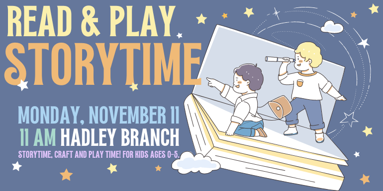 storytime Read & Play Monday, November 11 11 AM Hadley Branch storytime, craft and play time! For kids ages 0-5.