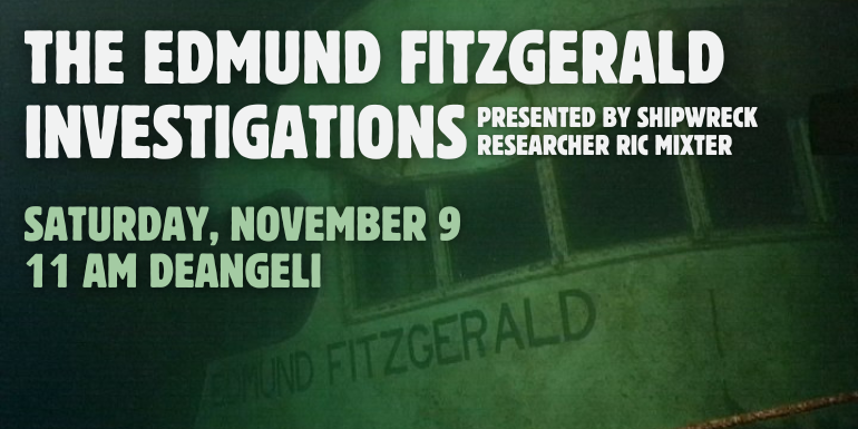 The Edmund Fitzgerald Investigations Saturday, November 9 11 AM deAngeli presented by shipwreck researcher Ric Mixter