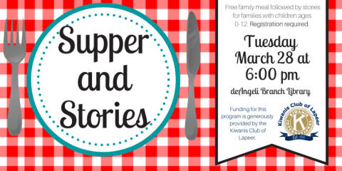  Supper and Stories Free family meal followed by stories for families with children ages  0-12. Registration required. Tuesday  March 28 at 6:00 pm deAngeli Branch Library Funding for this program is generously  provided by the Kiwanis Club of Lapeer.