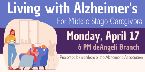 For Middle Stage Caregivers Living with Alzheimer's Monday, April 17 6 PM deAngeli Branch Presented by members of the Alzheimer's Association