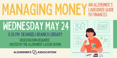Managing Money An Alzheimer's Caregiver Guide  to Finances registration required.  hosted by the Alzheimer's association 6:30 PM  deAngeli Branch Library Wednesday May 24