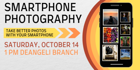  Smartphone Photography Take better photos  with your smartphone Saturday, October 14 1 PM deAngeli Branch