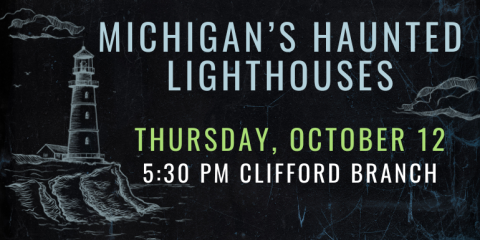 Michigan’s Haunted Lighthouses Thursday, October 12 5:30 PM CLifford branch
