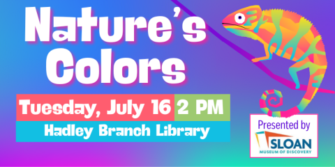 Nature's Colors Tuesday, July 16 Presented by 2 PM Hadley Branch Library