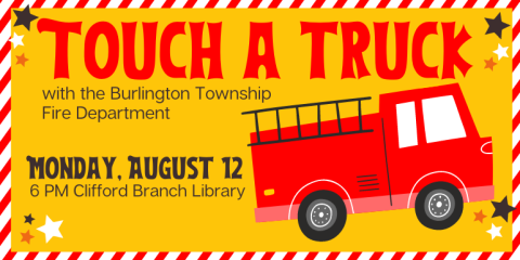   Touch a truck  Monday, August 12 with the Burlington Township Fire Department 6 PM Clifford Branch Library