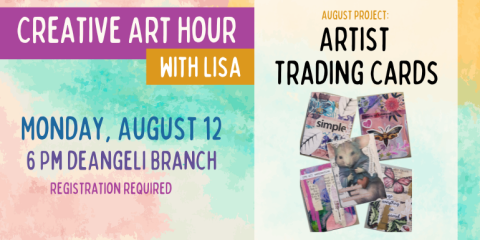 Creative Art Hour with Lisa Monday, August 12 6 Pm deAngeli Branch Artist  Trading Card August project: adults & Teens 12+. registration required