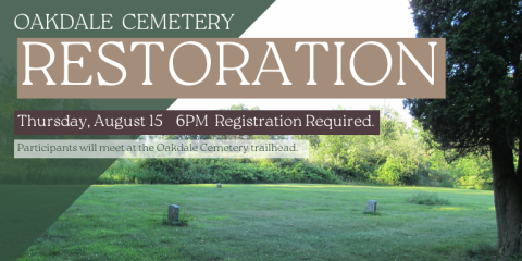 Restoration oakdale  cemetery Thursday, August 15    6PM  Registration Required. Participants will meet at the Oakdale Cemetery trailhead.