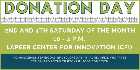 Donation   Day Donation   Day 2nd and 4th Saturday of the Month 10 - 2 p.m.  Lapeer Center for Innovation (CFI)  no magazines, textbooks, encyclopedias, vinyl records, VHS TAPES, Condensed Books or books in poor condition.