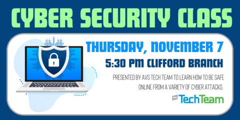 Cyber Security Class Thursday, November 7 5:30 PM Clifford Branch Presented by avs Tech Team to learn how to be safe online from a variety of cyber attacks.