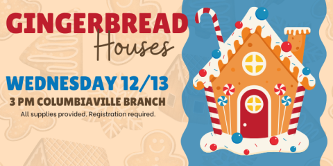  Gingerbread Houses Wednesday 12/13 All supplies provided. Registration required. 3 PM Columbiaville Branch