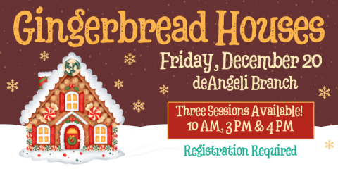 Gingerbread Houses Friday, December 20 Three Sessions Available!  10 AM, 3 PM & 4 PM deAngeli Branch Registration Required