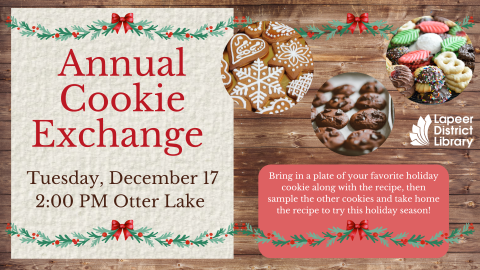 Annual Cookie Exchange Bring in a plate of your favorite holiday cookie along with the recipe, then sample the other cookies and take home the recipe to try this holiday season! Tuesday, December 17 2:00 PM Otter Lake