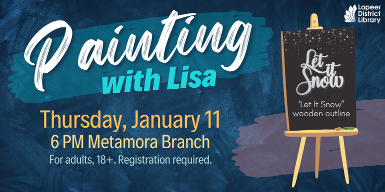 Painting with Lisa Thursday, January 11 ‘Let It Snow” wooden outline 6 PM Metamora Branch For adults, 18+. Registration required.