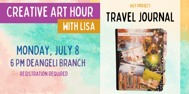 Creative Art Hour with Lisa Monday, July 8 6 Pm deAngeli Branch registration required Travel Journal